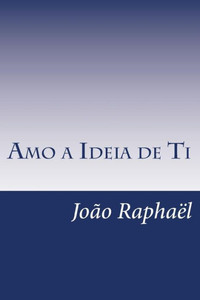 Amo a Ideia de Ti : A Minha Sentida Miopia Amo a Ideia de Ti : A Minha Sentida Miopia