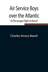 Air Service Boys Over The Atlantic; Or, The Longest Flight On Record