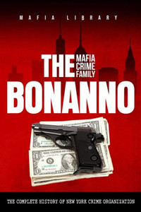 The Bonanno Mafia Crime Family : The Complete History of a New York Crime Organization The Bonanno Mafia Crime Family : The Complete History of a New York Crime Organization