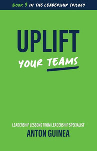 Uplift (Your Teams) : Leadership Lessons from Leadership Specialist Anton Guinea