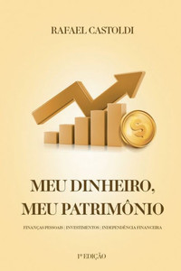 Meu Dinheiro, Meu Patrimônio : Finanças Pessoais - Investimentos - Independência Financeira
