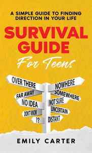 Survival Guide for Teens : A Simple Guide to Self-Discovery, Social Skills, Money Management and All the Most Essential Life Skills You Need to Learn as a Teenager