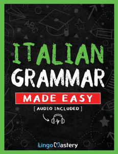 Italian Grammar Made Easy : A Comprehensive Workbook To Learn Italian Grammar For Beginners (Audio Included) Italian Grammar Made Easy : A Comprehensive Workbook To Learn Italian Grammar For Beginners (Audio Included)