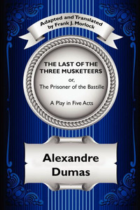 The Last of the Three Musketeers; Or, the Prisoner of the Bastille : A Play in Five Acts The Last of the Three Musketeers; Or, the Prisoner of the Bastille : A Play in Five Acts