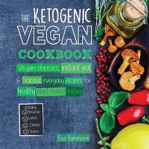 The Ketogenic Vegan Cookbook : Vegan Cheeses, Instant Pot & Delicious Everyday Recipes for Healthy Plant Based Eating