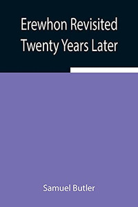 Erewhon Revisited Twenty Years Later, Both By The Original Discoverer Of The Country And By His Son Erewhon Revisited Twenty Years Later, Both By The Original Discoverer Of The Country And By His Son