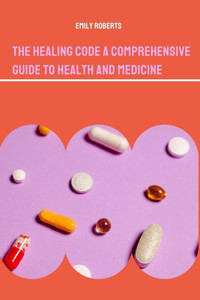 The Healing Code A Comprehensive Guide to Health and Medicine The Healing Code A Comprehensive Guide to Health and Medicine