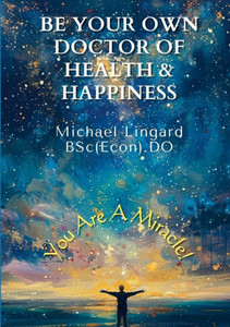 Be Your Own Doctor of Health and Happiness : You Are a Miracle!