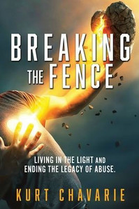 Breaking the Fence : Living in the Light and Ending the Legacy of Abuse.