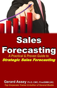 Sales Forecasting : A Practical & Proven Guide to Strategic Sales Forecasting: Sales Forecasting Strategies, Accurate Sales Predictions, Forecasting Excellence, Practical Forecasting Methods Sales Forecasting : A Practical & Proven Guide to Strategic Sales Forecasting: Sales Forecasting Strategies, Accurate Sales Predictions, Forecasting Excellence, Practical Forecasting Methods