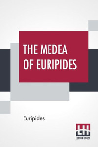 The Medea Of Euripides : Translated Into English Rhyming Verse With Explanatory Notes By Gilbert Murray The Medea Of Euripides : Translated Into English Rhyming Verse With Explanatory Notes By Gilbert Murray