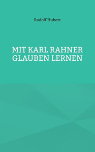 Mit Karl Rahner glauben lernen Mit Karl Rahner glauben lernen