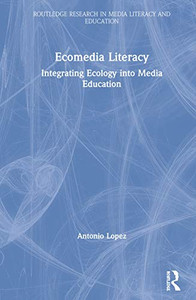 Ecomedia Literacy: Integrating Ecology into Media Education (Routledge Research in Media Literacy and Education)