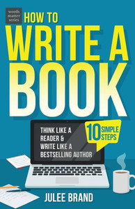 How to Write a Book : 10 Simple Steps: Think Like a Reader & Write Like a Bestselling Author How to Write a Book : 10 Simple Steps: Think Like a Reader & Write Like a Bestselling Author