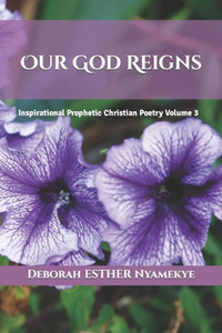 Our God Reigns : Inspirational Prophetic Christian Poetry Volume 3 Our God Reigns : Inspirational Prophetic Christian Poetry Volume 3