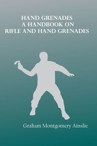 Hand Grenades : A Handbook on Rifle and Hand Grenades Hand Grenades : A Handbook on Rifle and Hand Grenades
