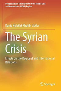 The Syrian Crisis: Effects On The Regional And International Relations (Perspectives On Development In The Middle East And North Africa (Mena) Region) The Syrian Crisis: Effects On The Regional And International Relations (Perspectives On Development In The Middle East And North Africa (Mena) Region)