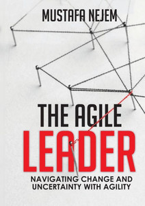 The Agile Leader: Navigating Change and Uncertainty with Agility The Agile Leader: Navigating Change and Uncertainty with Agility