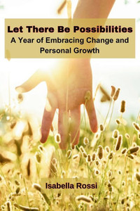 Let There Be Possibilities : A Year of Embracing Change and Personal Growth Let There Be Possibilities : A Year of Embracing Change and Personal Growth