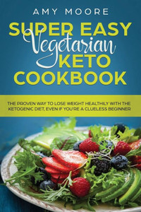 Super Easy Vegetarian Keto Cookbook : The Proven Way to Lose Weight Healthily with the Ketogenic Diet, Even If You're a Clueless Beginner Super Easy Vegetarian Keto Cookbook : The Proven Way to Lose Weight Healthily with the Ketogenic Diet, Even If You're a Clueless Beginner