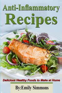Anti-Inflammatory Recipes: Delicious Healthy Foods to Make at Home Anti-Inflammatory Recipes: Delicious Healthy Foods to Make at Home