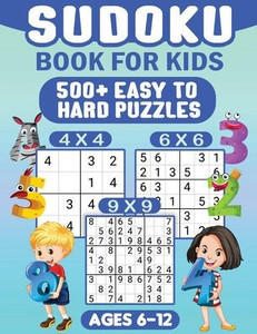 Sudoku For Kids Ages 6-12 : 00 Easy Sudoku Puzzles For Kids Different Levels 4x4, 6x6 and 9x9, With Solutions Sudoku For Kids Ages 6-12 : 00 Easy Sudoku Puzzles For Kids Different Levels 4x4, 6x6 and 9x9, With Solutions