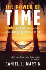 The Power of Time : 7 Rules for Time Management and Taking Control of Your Life
