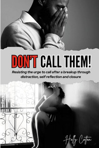 Don't Call Them! : Resisting the Urge to Call After a Breakup Through Distraction, Self Reflection and Closure Don't Call Them! : Resisting the Urge to Call After a Breakup Through Distraction, Self Reflection and Closure