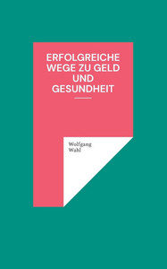 Erfolgreiche Wege zu Geld und Gesundheit Erfolgreiche Wege zu Geld und Gesundheit