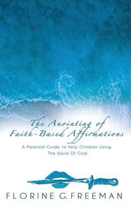 The Anointing of Faith-Based Affirmations : A Parental Guide to Help Children Using The Word of God