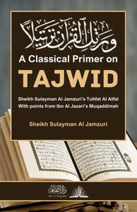 A Classical Primer on Tajwid : Sheikh Sulayman Al Jamzuri's Tuhfat Al Atfal: With Points from Ibn Al Jazari's Muqaddimah A Classical Primer on Tajwid : Sheikh Sulayman Al Jamzuri's Tuhfat Al Atfal: With Points from Ibn Al Jazari's Muqaddimah