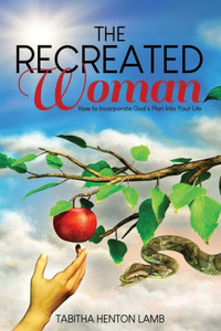 The Recreated Woman : How to Incorporate God's Plan Into Your Life The Recreated Woman : How to Incorporate God's Plan Into Your Life