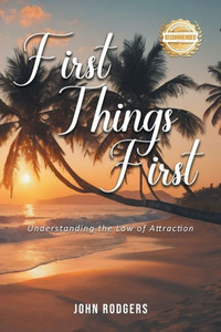 First Things First : Understanding the Law of Attraction First Things First : Understanding the Law of Attraction