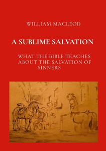 A SUBLIME SALVATION : : What the Bible Teaches about the Salvation of Sinners A SUBLIME SALVATION : : What the Bible Teaches about the Salvation of Sinners