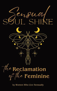 Sensual Soul Shine : The Reclamation of the Feminine Sensual Soul Shine : The Reclamation of the Feminine