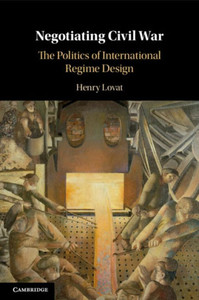 Negotiating Civil War : The Politics of International Regime Design Negotiating Civil War : The Politics of International Regime Design
