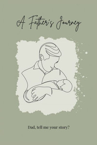 A Father's Journey : Dad, Tell Me Your Story? A Father's Journey : Dad, Tell Me Your Story?