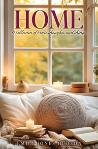 Home : A Collection of Poetic Thoughts and Things Home : A Collection of Poetic Thoughts and Things