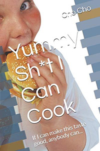 Yummy Sh*t I Can Cook: If I can make this taste good, anybody can... Yummy Sh*t I Can Cook: If I can make this taste good, anybody can...