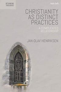 Christianity as Distinct Practices: A Complicated Relationship (Rethinking Theologies: Constructing Alternatives in History and Doctrine)