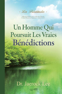 Un Homme Qui Poursuit Les Vraies Bénédictions : Béatitudes - A Man Who Pursues True Blessing (French)