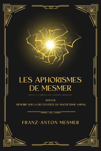 Les Aphorismes de Mesmer : Suivi de Mémoire sur la découverte du magnétisme animal Les Aphorismes de Mesmer : Suivi de Mémoire sur la découverte du magnétisme animal