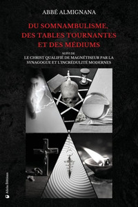 Du somnambulisme, des tables tournantes et des médiums : Suivi de Le Christ qualifié de magnétiseur par la synagogue et l'incrédulité modernes