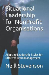 Situational Leadership for NonProfit Organisations : Adapting Leadership Styles for Effective Team Management Situational Leadership for NonProfit Organisations : Adapting Leadership Styles for Effective Team Management