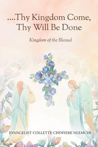 Thy Kingdom Come, Thy Will Be Done : Kingdom of the Blessed Thy Kingdom Come, Thy Will Be Done : Kingdom of the Blessed