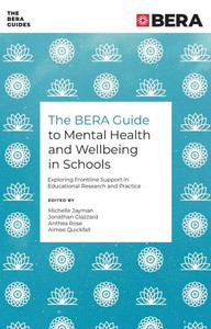 The BERA Guide to Mental Health and Wellbeing in Schools : Exploring Frontline Support in Educational Research and Practice