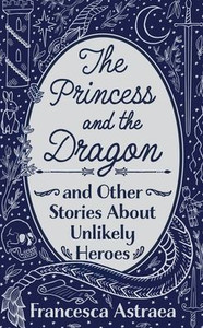 The Princess and the Dragon and Other Stories About Unlikely Heroes