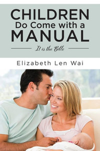 Children Do Come with a Manual : It Is the Bible Children Do Come with a Manual : It Is the Bible