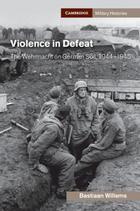 Violence in Defeat : The Wehrmacht on German Soil, 1944-1945