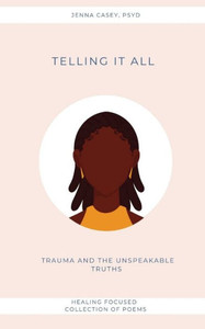 Telling It All : Trauma And the Unspeakable Truths Telling It All : Trauma And the Unspeakable Truths